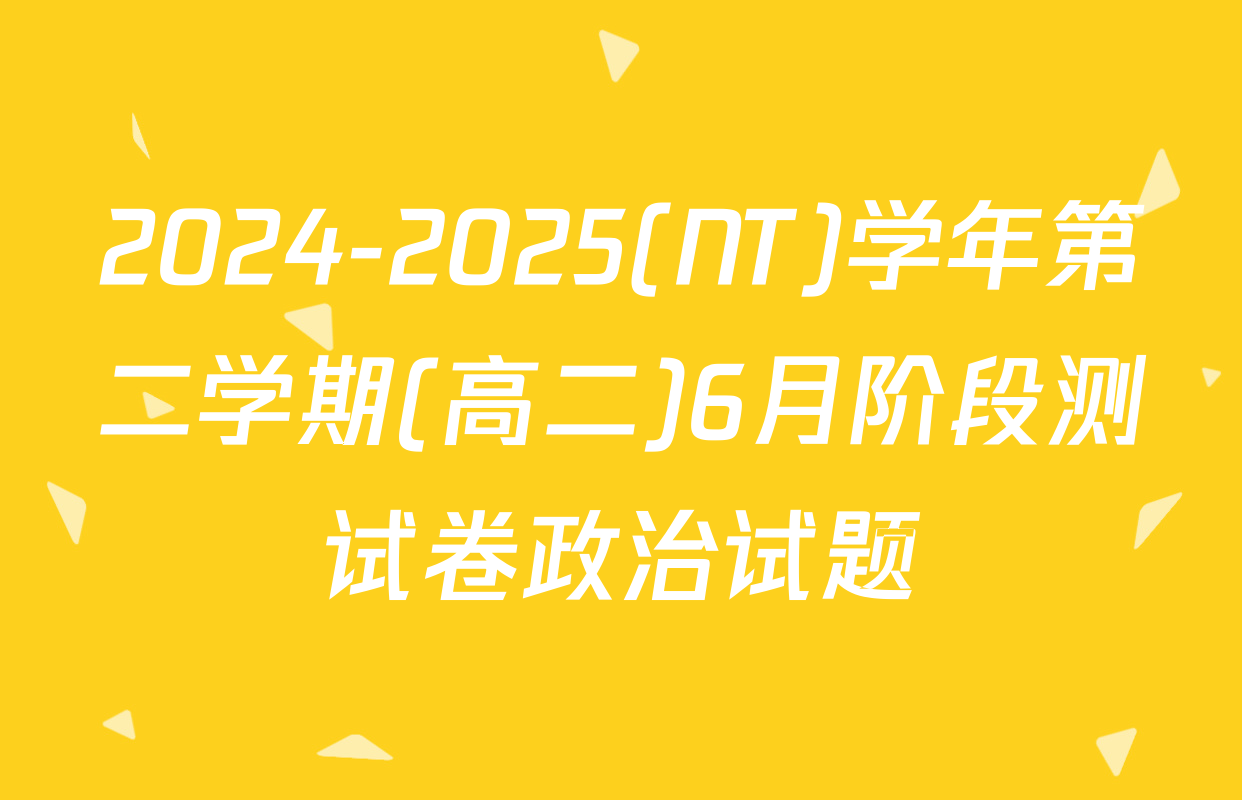 2024-2025(NT)学年第二学期(高二)6月阶段测试卷政治试题