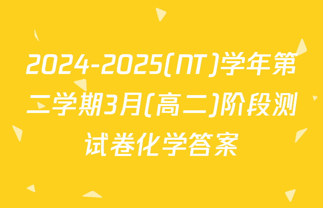 2024-2025(NT)学年第二学期3月(高二)阶段测试卷化学答案