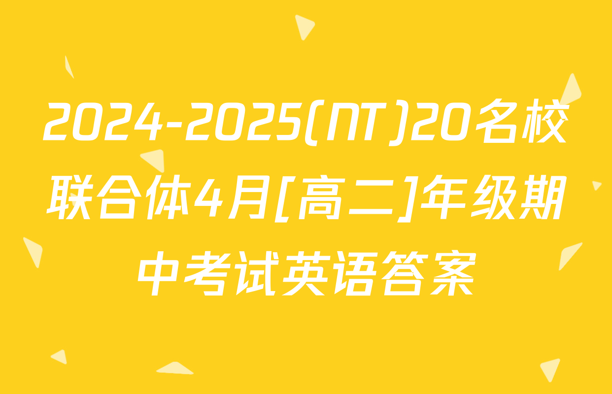 2024-2025(NT)20名校联合体4月[高二]年级期中考试英语答案