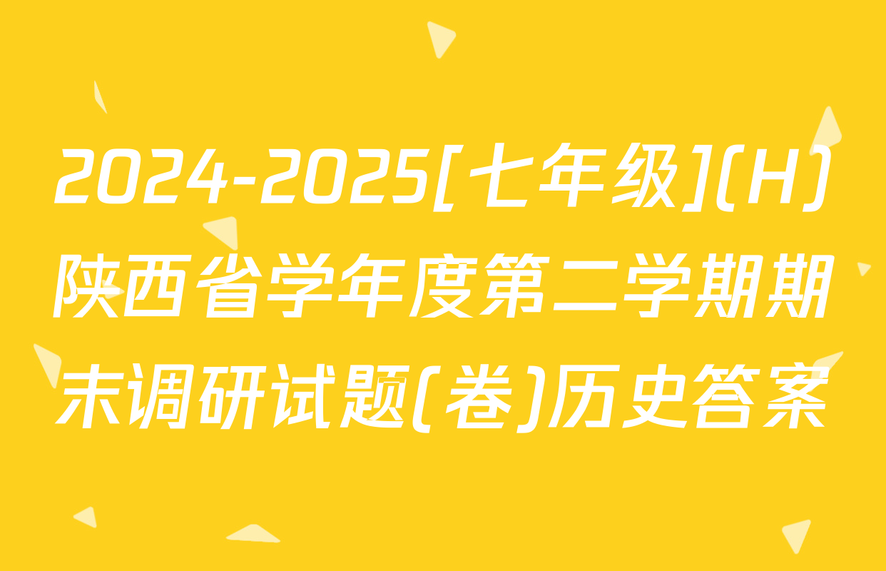 2024-2025[七年级](H)陕西省学年度第二学期期末调研试题(卷)历史答案