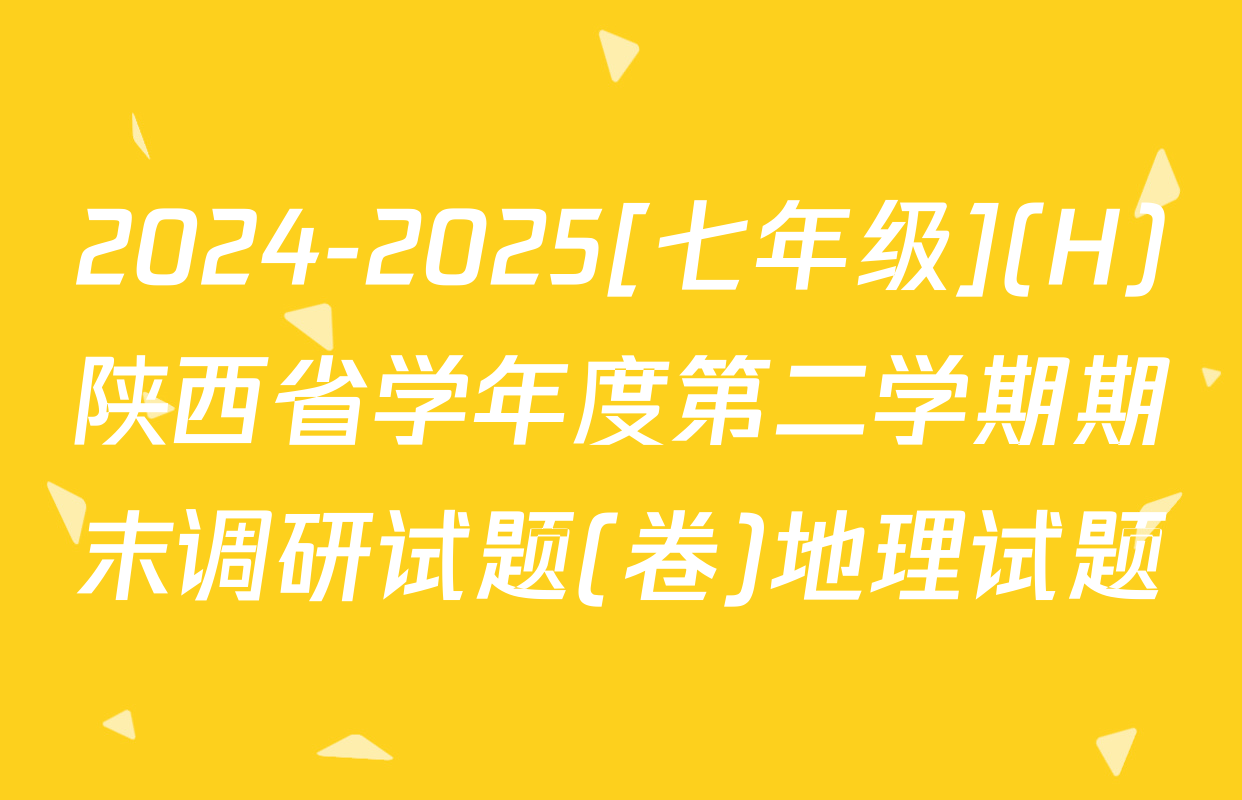 2024-2025[七年级](H)陕西省学年度第二学期期末调研试题(卷)地理试题