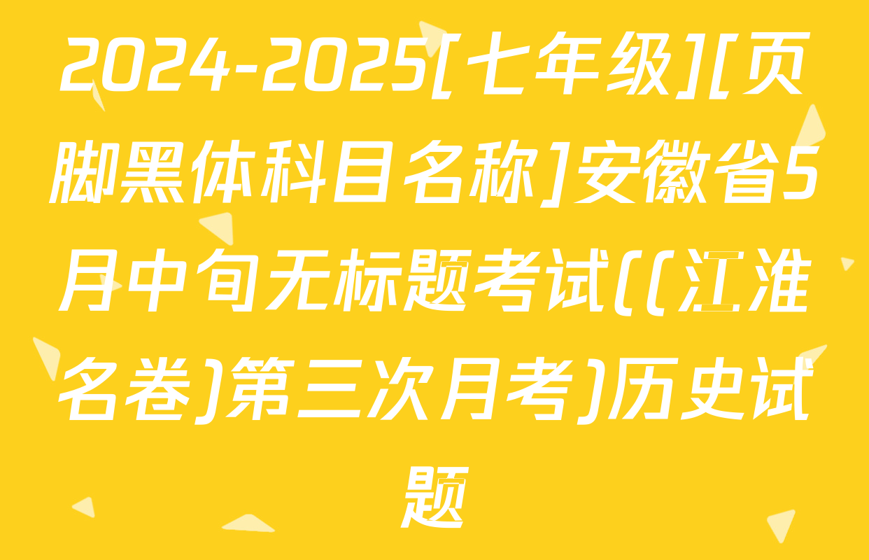 2024-2025[七年级][页脚黑体科目名称]安徽省5月中旬无标题考试((江淮名卷)第三次月考)历史试题