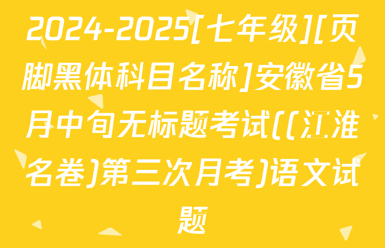 2024-2025[七年级][页脚黑体科目名称]安徽省5月中旬无标题考试((江淮名卷)第三次月考)语文试题