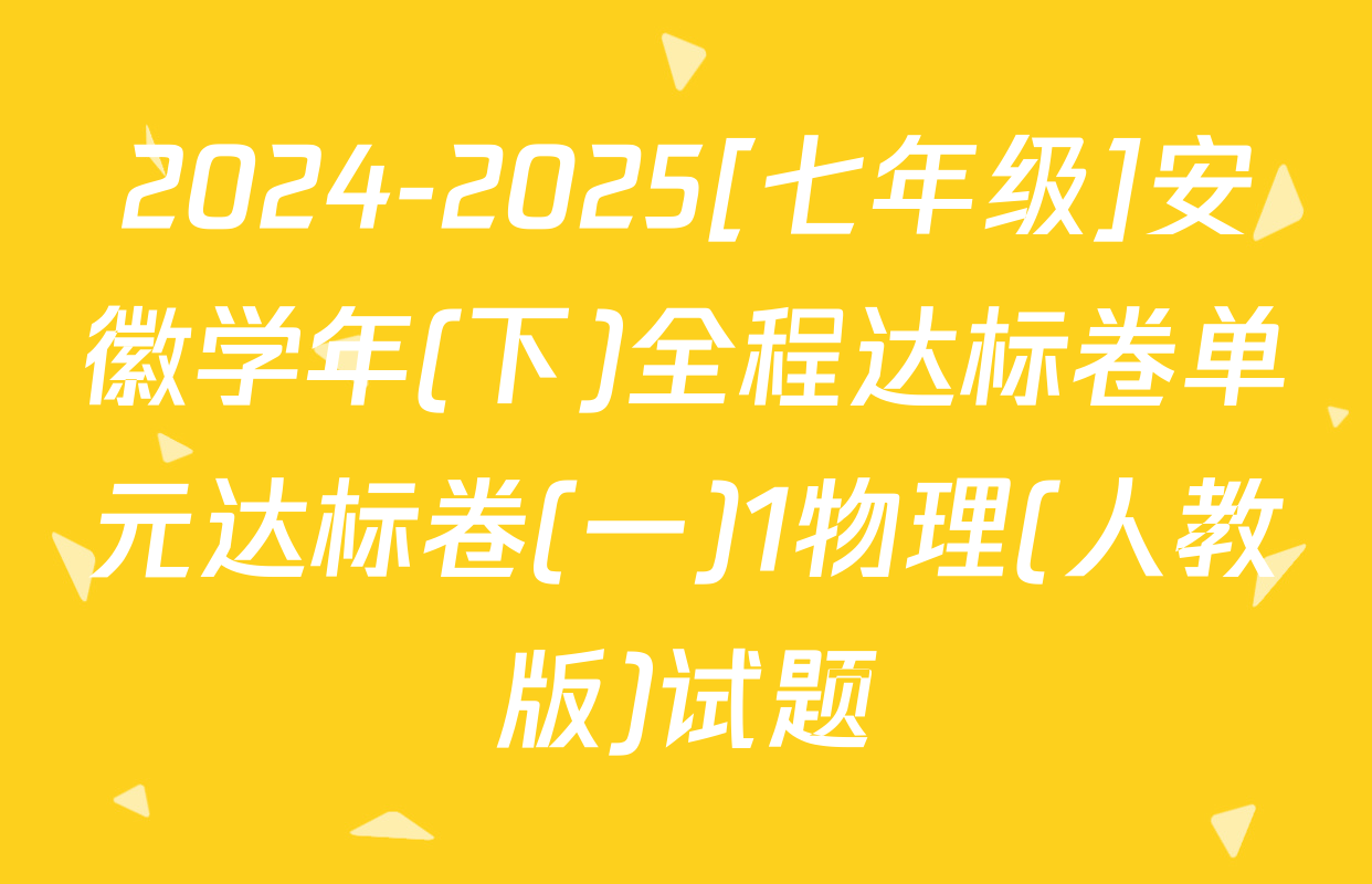 2024-2025[七年级]安徽学年(下)全程达标卷单元达标卷(一)1物理(人教版)试题