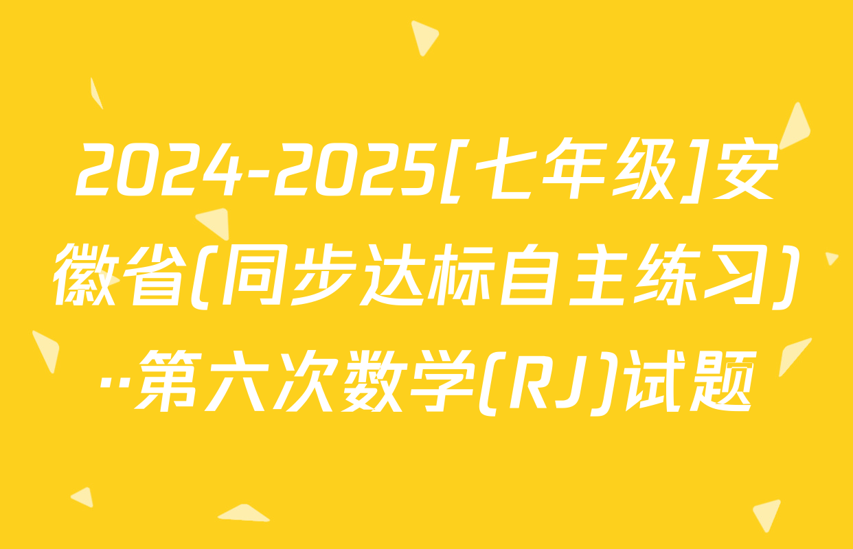 2024-2025[七年级]安徽省(同步达标自主练习)··第六次数学(RJ)试题
