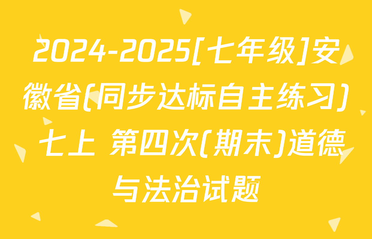 2024-2025[七年级]安徽省(同步达标自主练习) 七上 第四次(期末)道德与法治试题