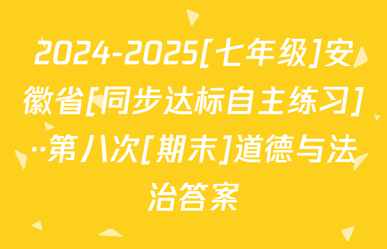 2024-2025[七年级]安徽省[同步达标自主练习]··第八次[期末]道德与法治答案