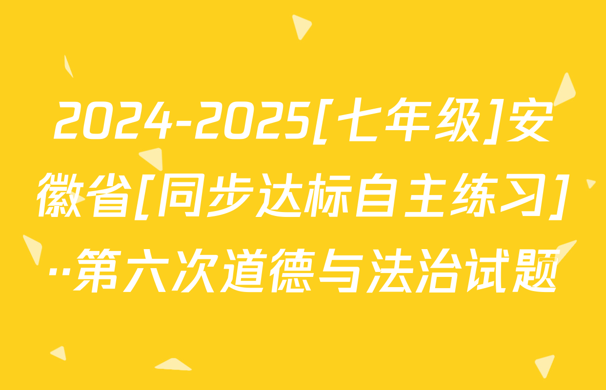 2024-2025[七年级]安徽省[同步达标自主练习]··第六次道德与法治试题