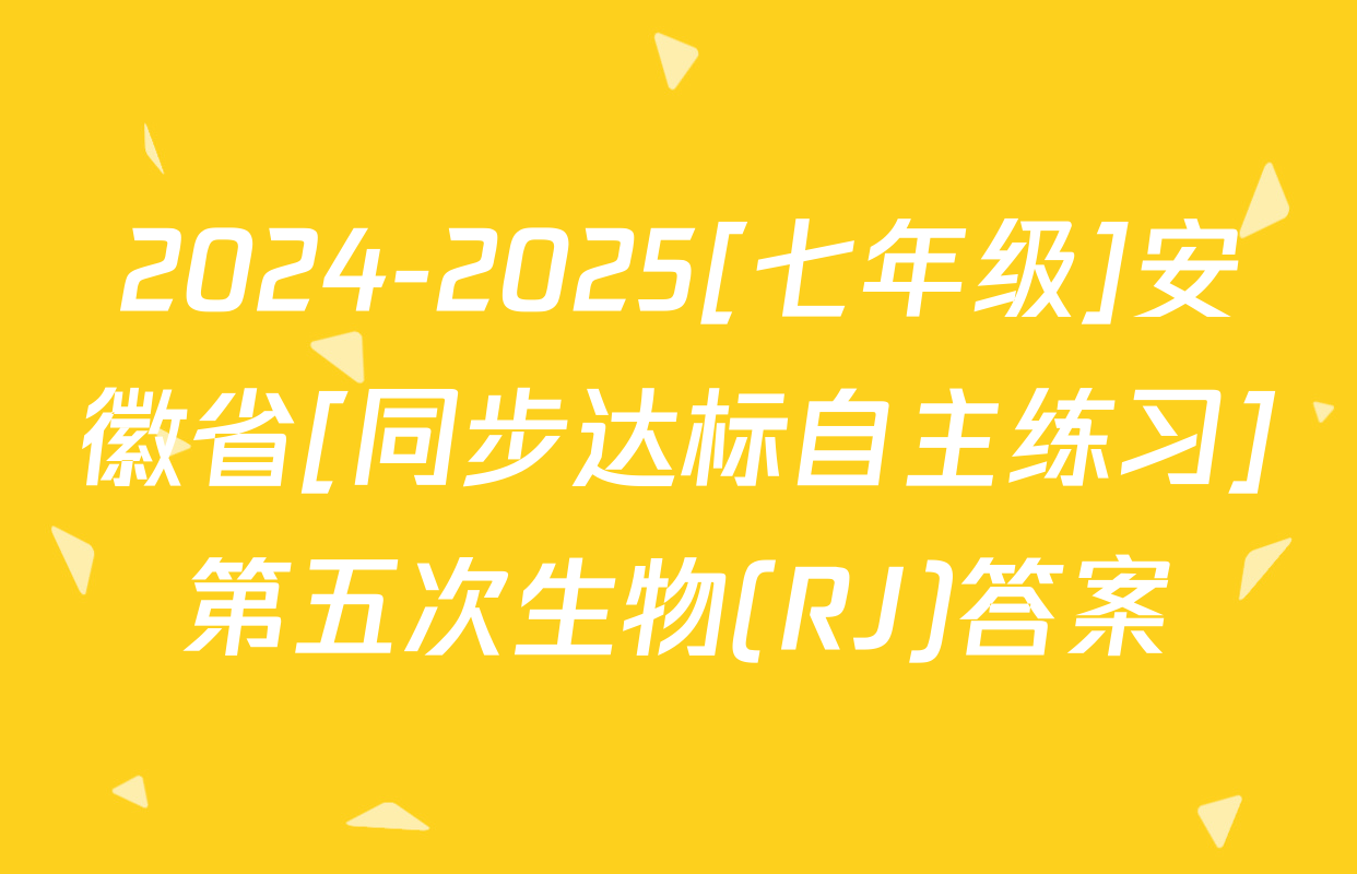 2024-2025[七年级]安徽省[同步达标自主练习]第五次生物(RJ)答案