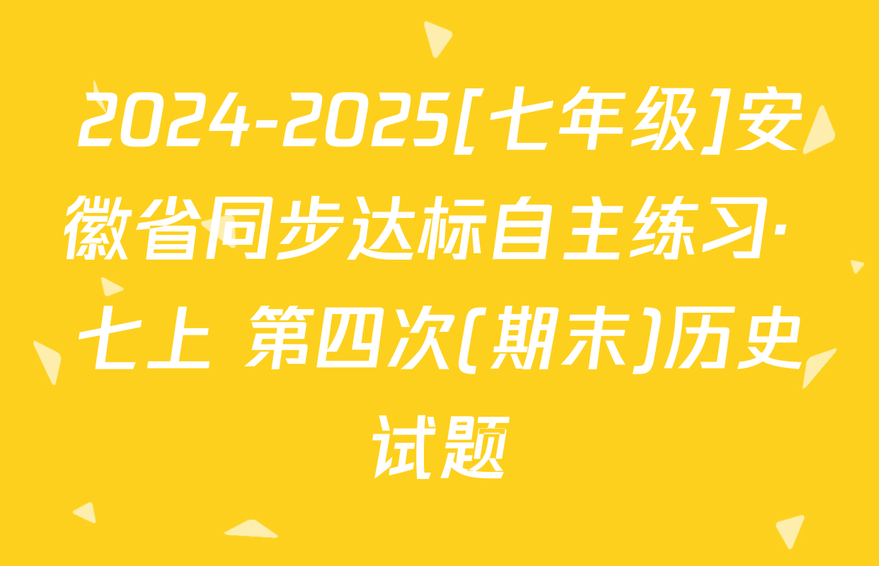 2024-2025[七年级]安徽省同步达标自主练习· 七上 第四次(期末)历史试题