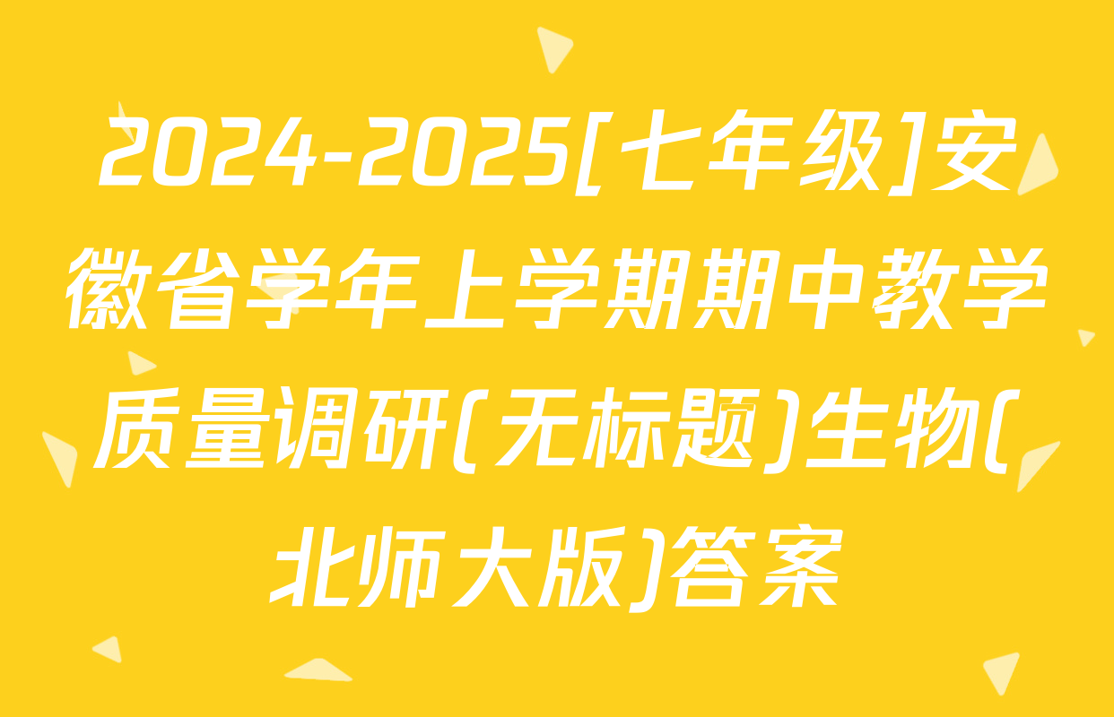 2024-2025[七年级]安徽省学年上学期期中教学质量调研(无标题)生物(北师大版)答案