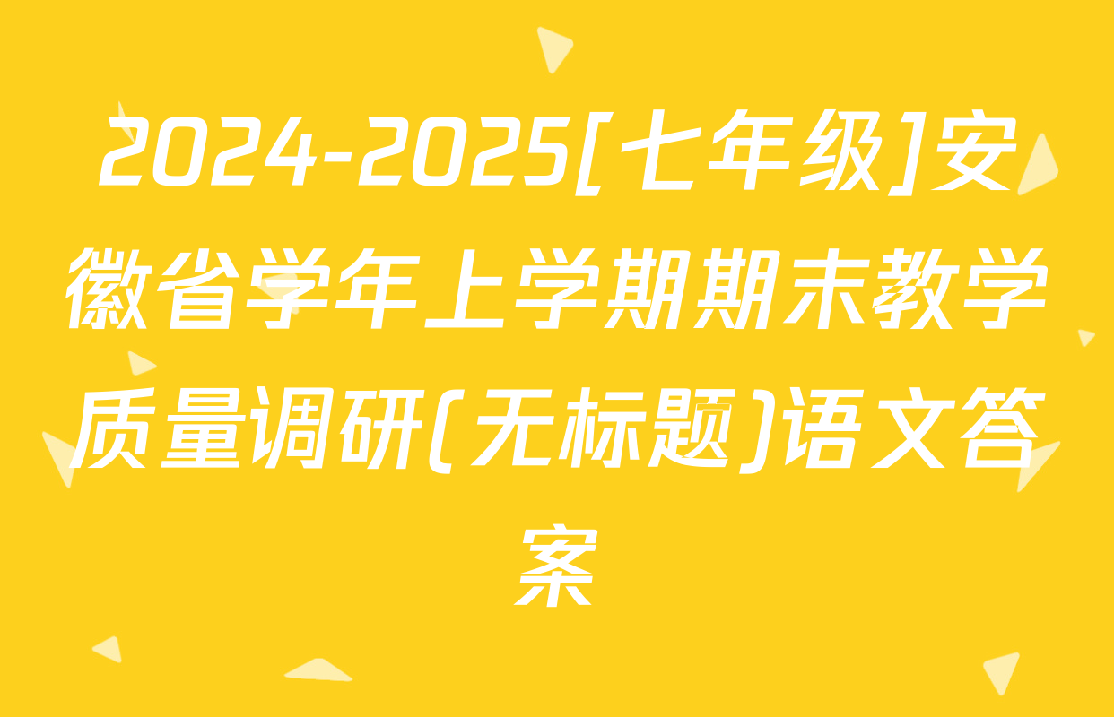 2024-2025[七年级]安徽省学年上学期期末教学质量调研(无标题)语文答案