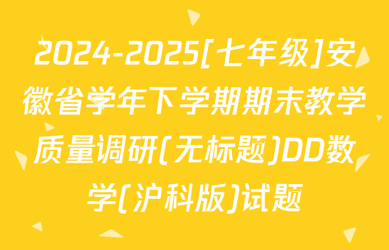 2024-2025[七年级]安徽省学年下学期期末教学质量调研(无标题)DD数学(沪科版)试题