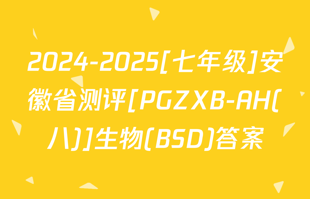 2024-2025[七年级]安徽省测评[PGZXB-AH(八)]生物(BSD)答案