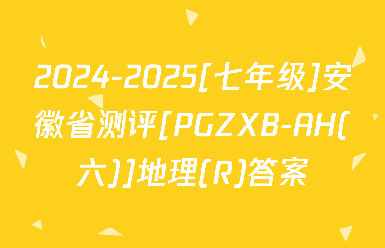 2024-2025[七年级]安徽省测评[PGZXB-AH(六)]地理(R)答案