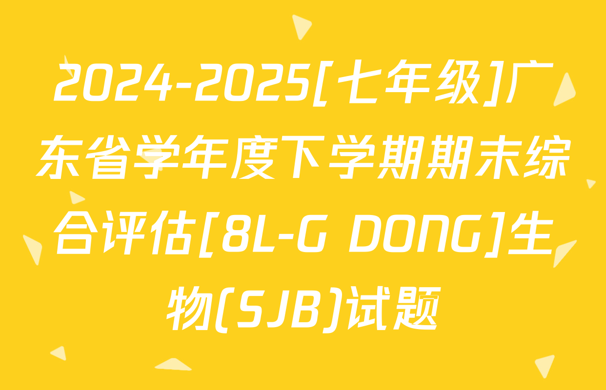 2024-2025[七年级]广东省学年度下学期期末综合评估[8L-G DONG]生物(SJB)试题
