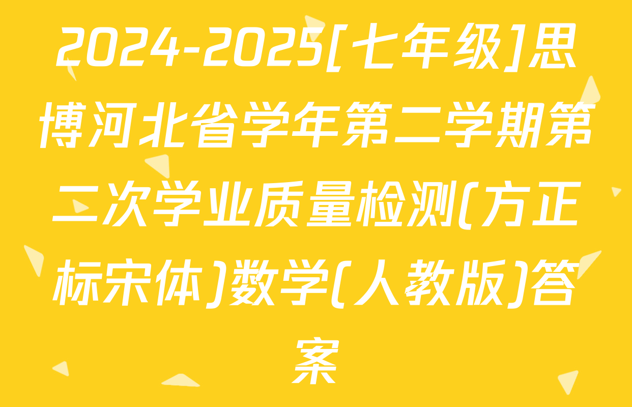 2024-2025[七年级]思博河北省学年第二学期第二次学业质量检测(方正标宋体)数学(人教版)答案