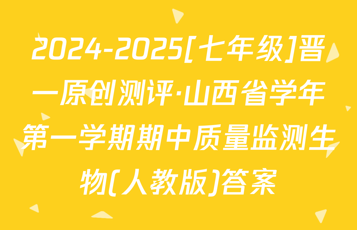 2024-2025[七年级]晋一原创测评·山西省学年第一学期期中质量监测生物(人教版)答案