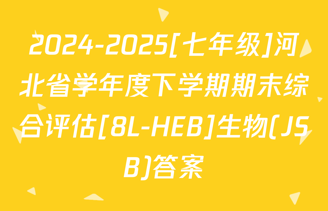 2024-2025[七年级]河北省学年度下学期期末综合评估[8L-HEB]生物(JSB)答案