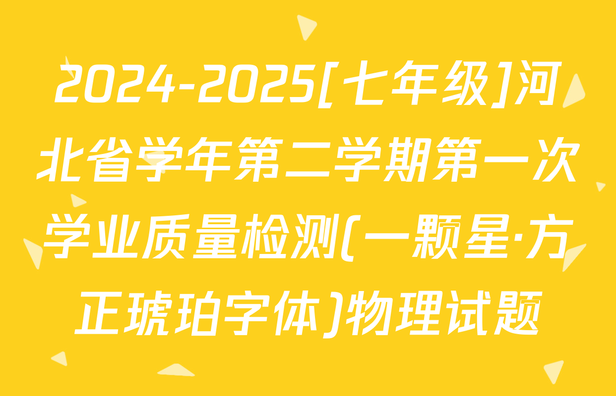 2024-2025[七年级]河北省学年第二学期第一次学业质量检测(一颗星·方正琥珀字体)物理试题