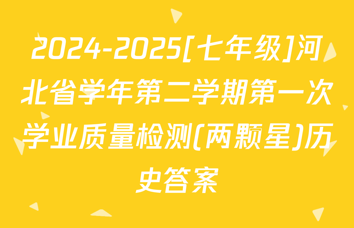 2024-2025[七年级]河北省学年第二学期第一次学业质量检测(两颗星)历史答案