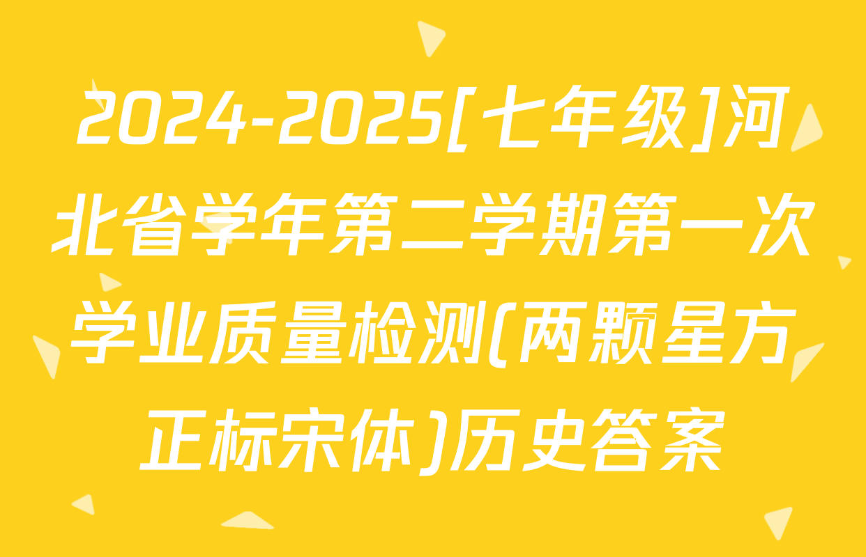 2024-2025[七年级]河北省学年第二学期第一次学业质量检测(两颗星方正标宋体)历史答案