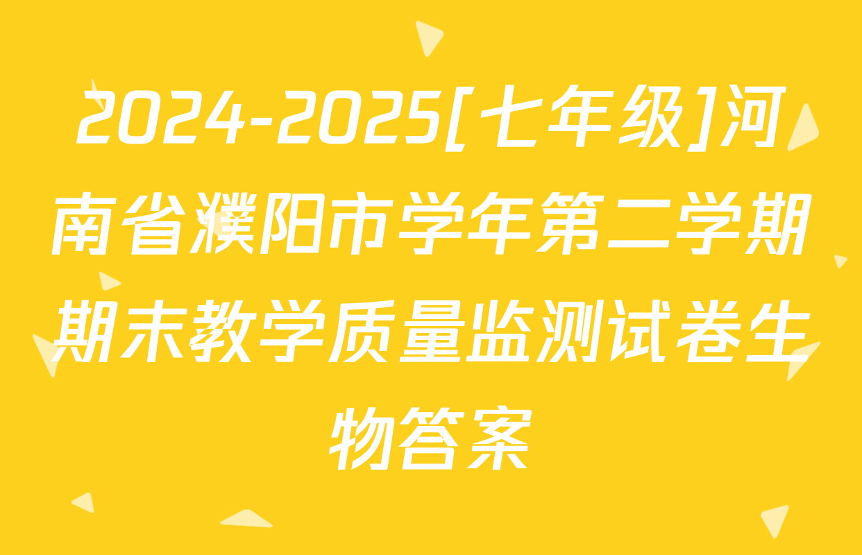 2024-2025[七年级]河南省濮阳市学年第二学期期末教学质量监测试卷生物答案