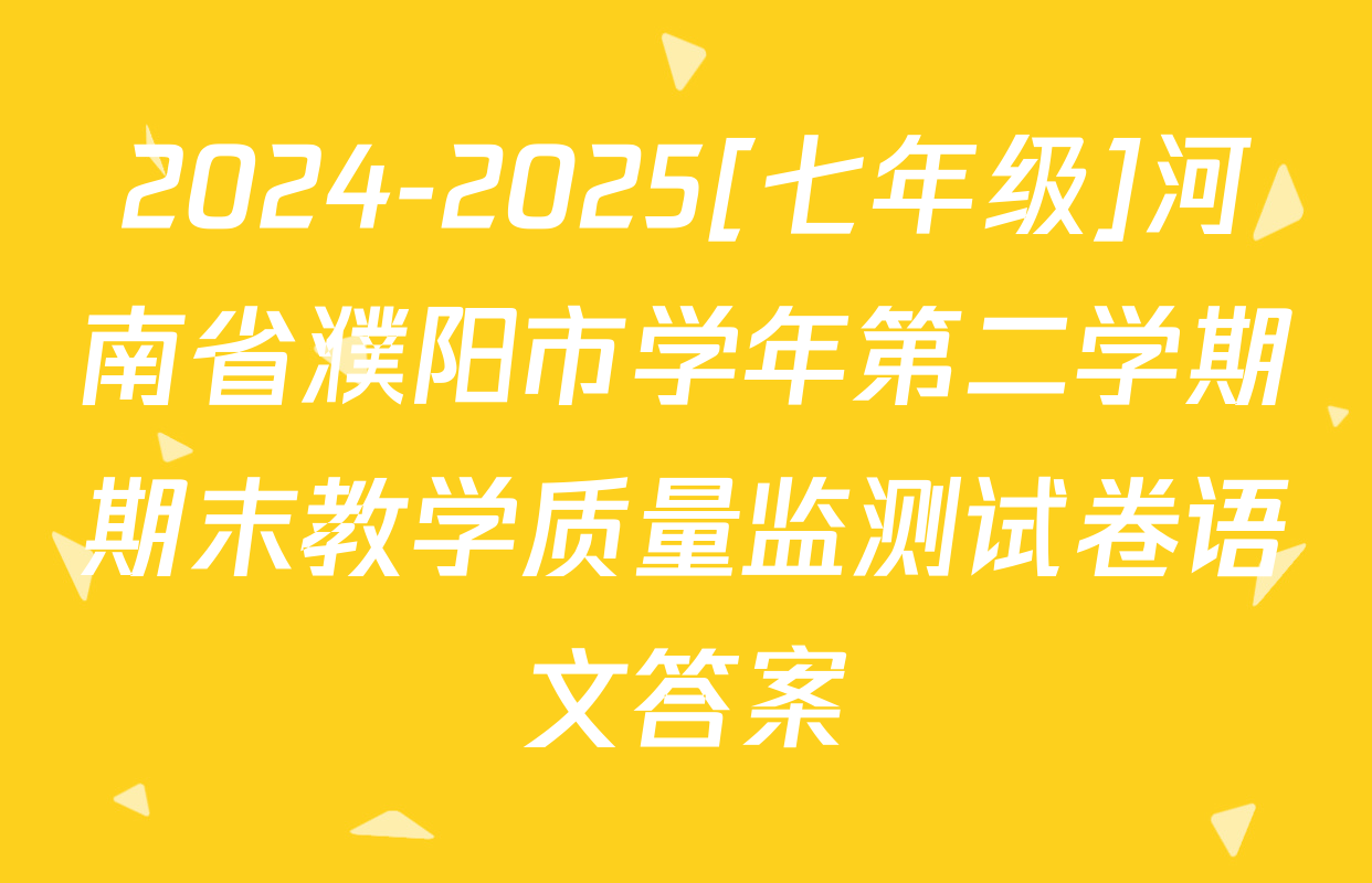 2024-2025[七年级]河南省濮阳市学年第二学期期末教学质量监测试卷语文答案
