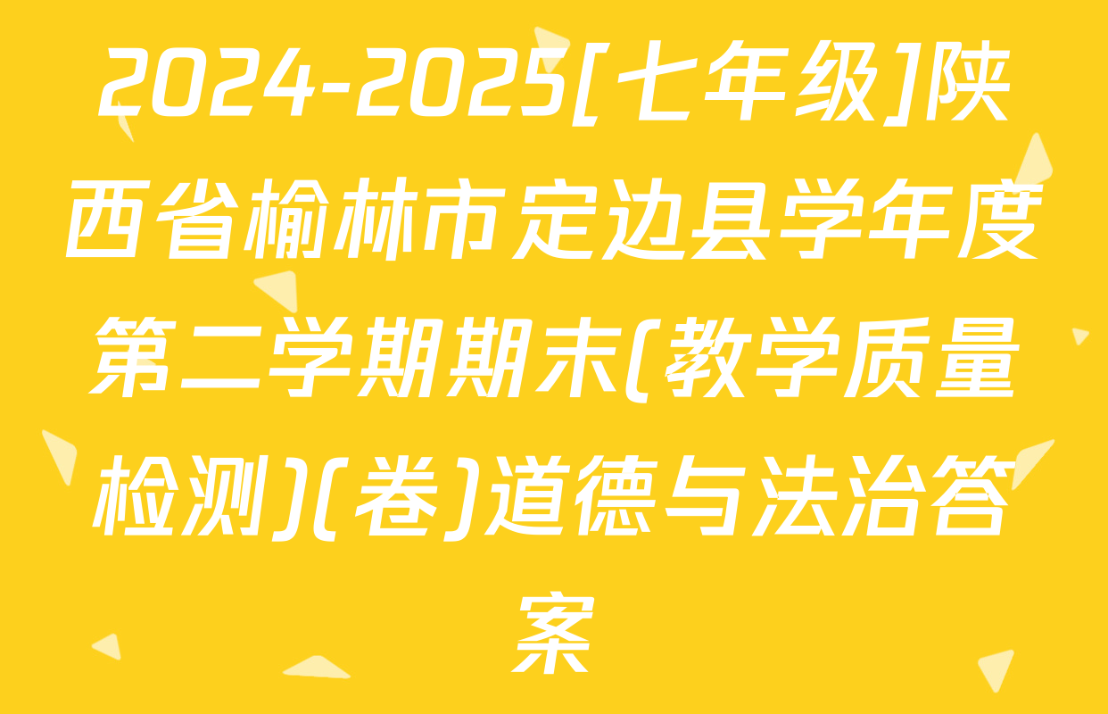 2024-2025[七年级]陕西省榆林市定边县学年度第二学期期末(教学质量检测)(卷)道德与法治答案