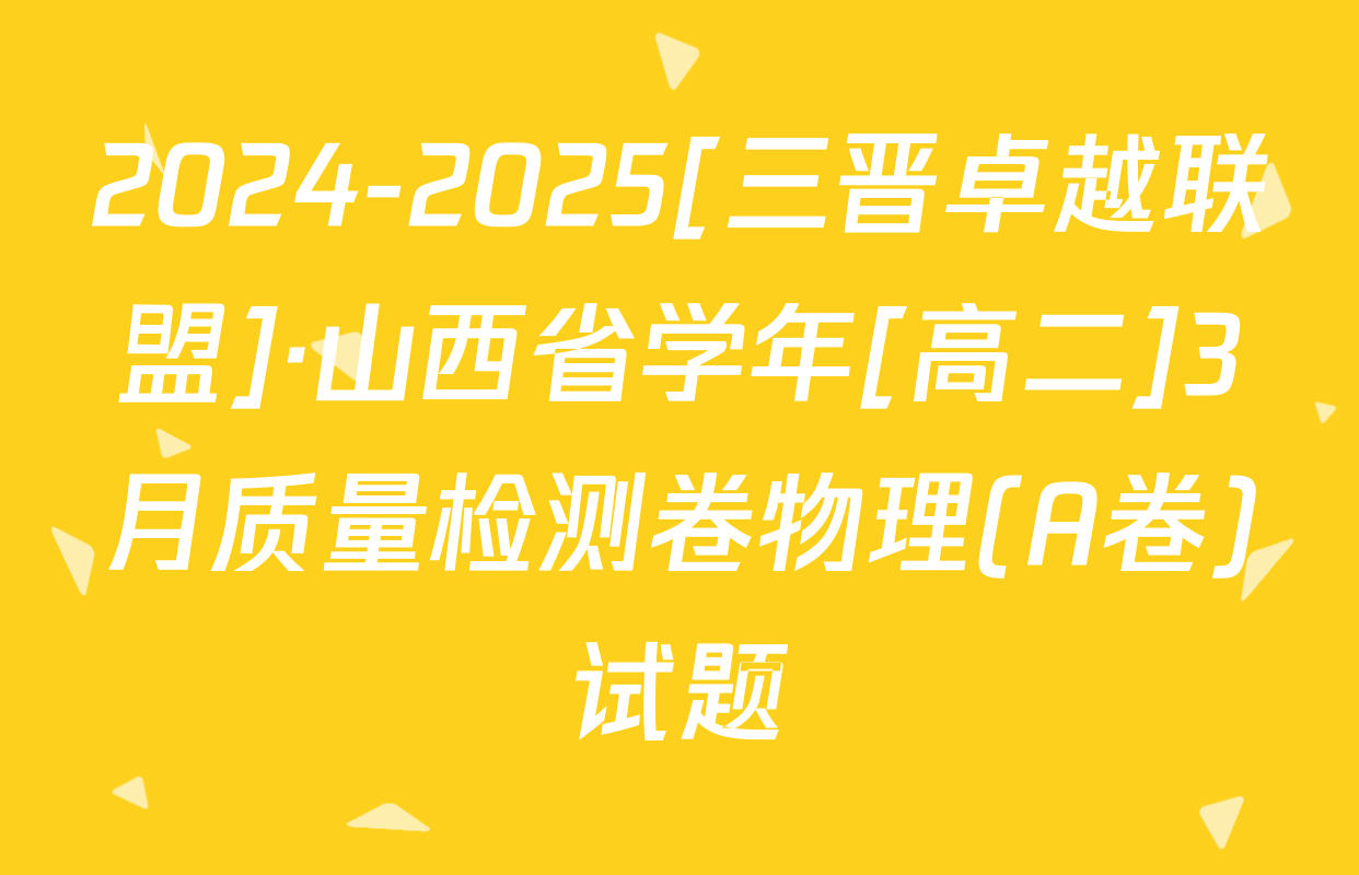 2024-2025[三晋卓越联盟]·山西省学年[高二]3月质量检测卷物理(A卷)试题