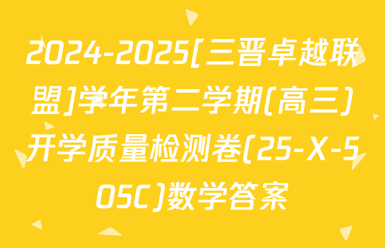 2024-2025[三晋卓越联盟]学年第二学期(高三)开学质量检测卷(25-X-505C)数学答案