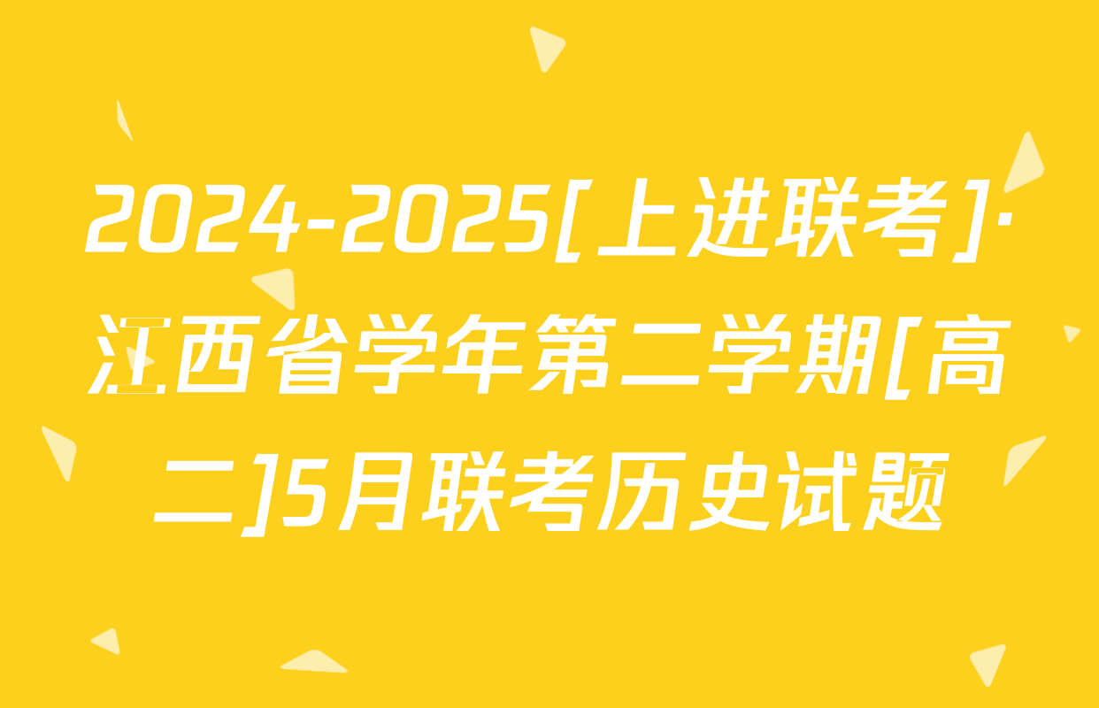 2024-2025[上进联考]·江西省学年第二学期[高二]5月联考历史试题