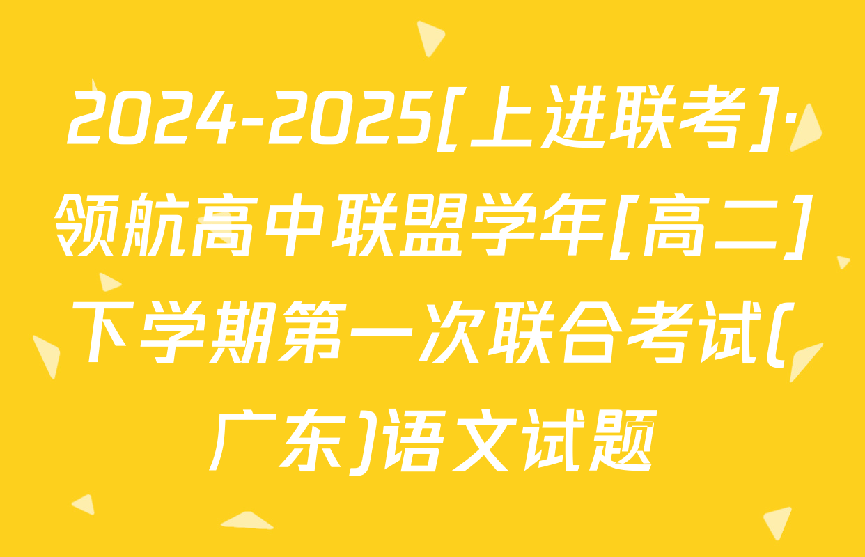 2024-2025[上进联考]·领航高中联盟学年[高二]下学期第一次联合考试(广东)语文试题