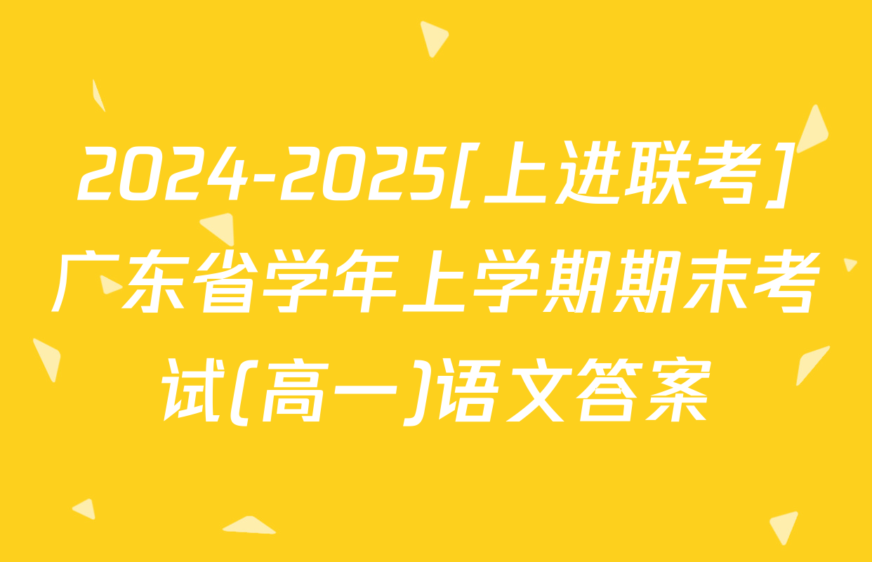 2024-2025[上进联考]广东省学年上学期期末考试(高一)语文答案