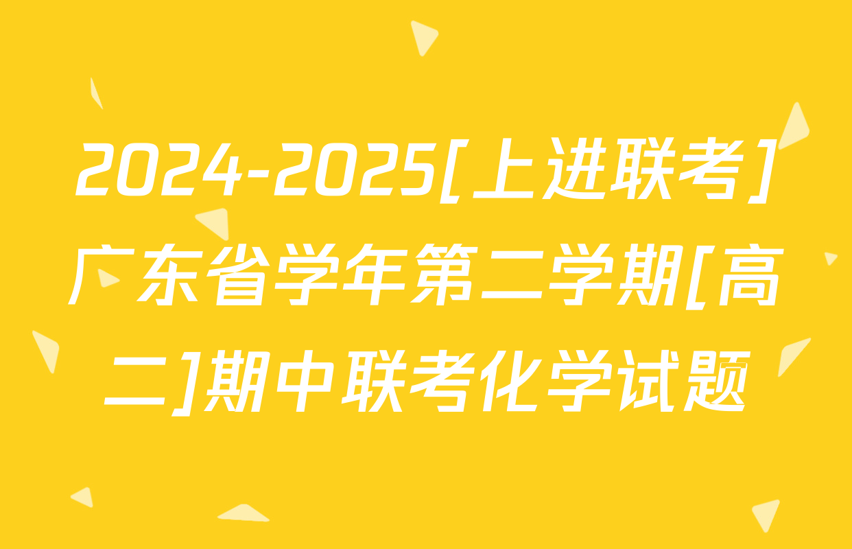 2024-2025[上进联考]广东省学年第二学期[高二]期中联考化学试题