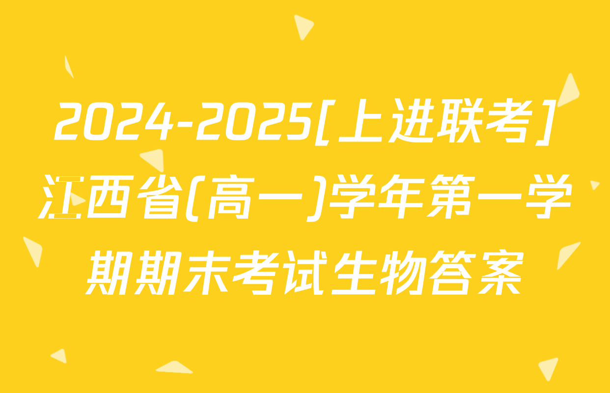 2024-2025[上进联考]江西省(高一)学年第一学期期末考试生物答案
