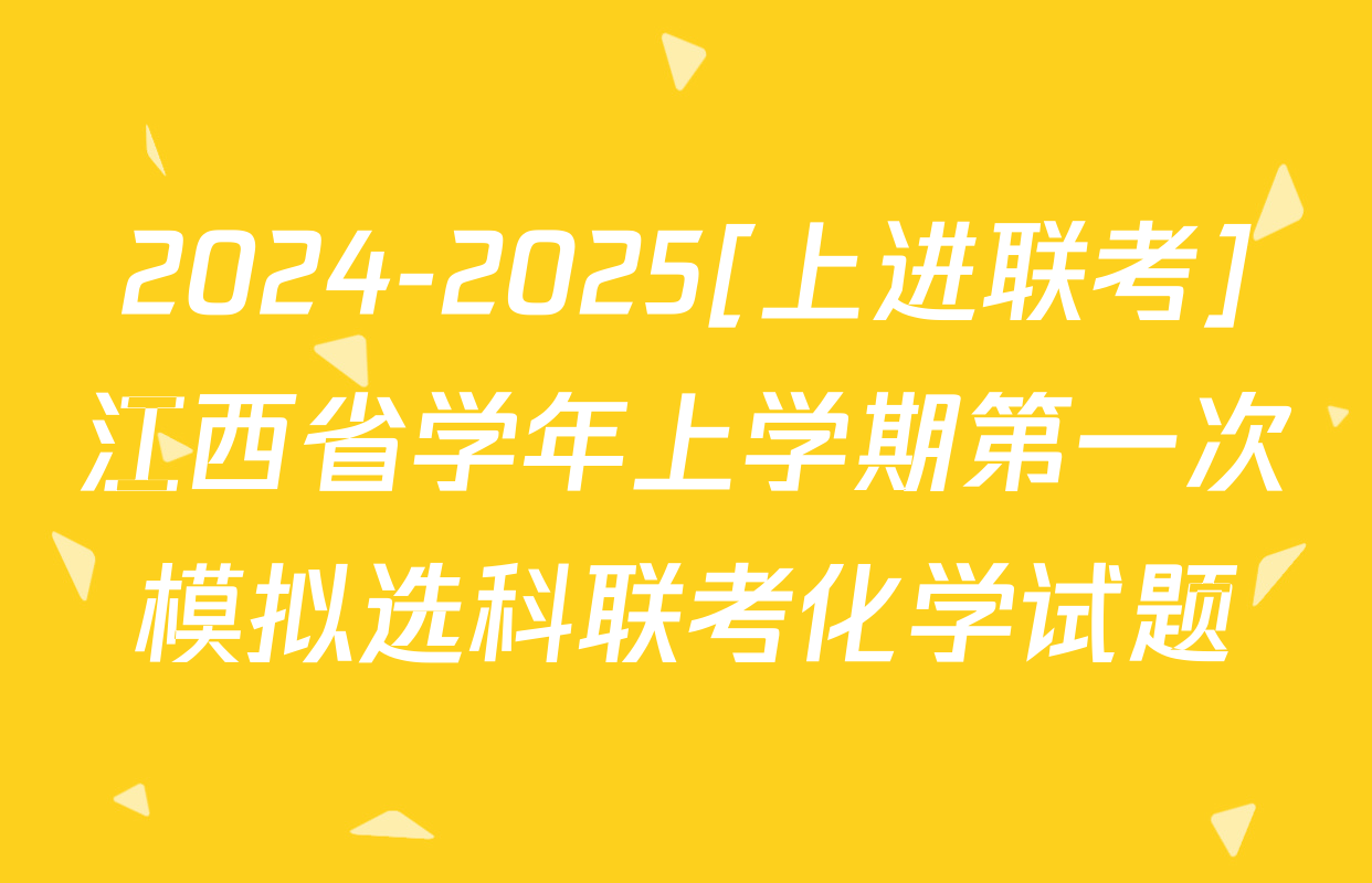2024-2025[上进联考]江西省学年上学期第一次模拟选科联考化学试题