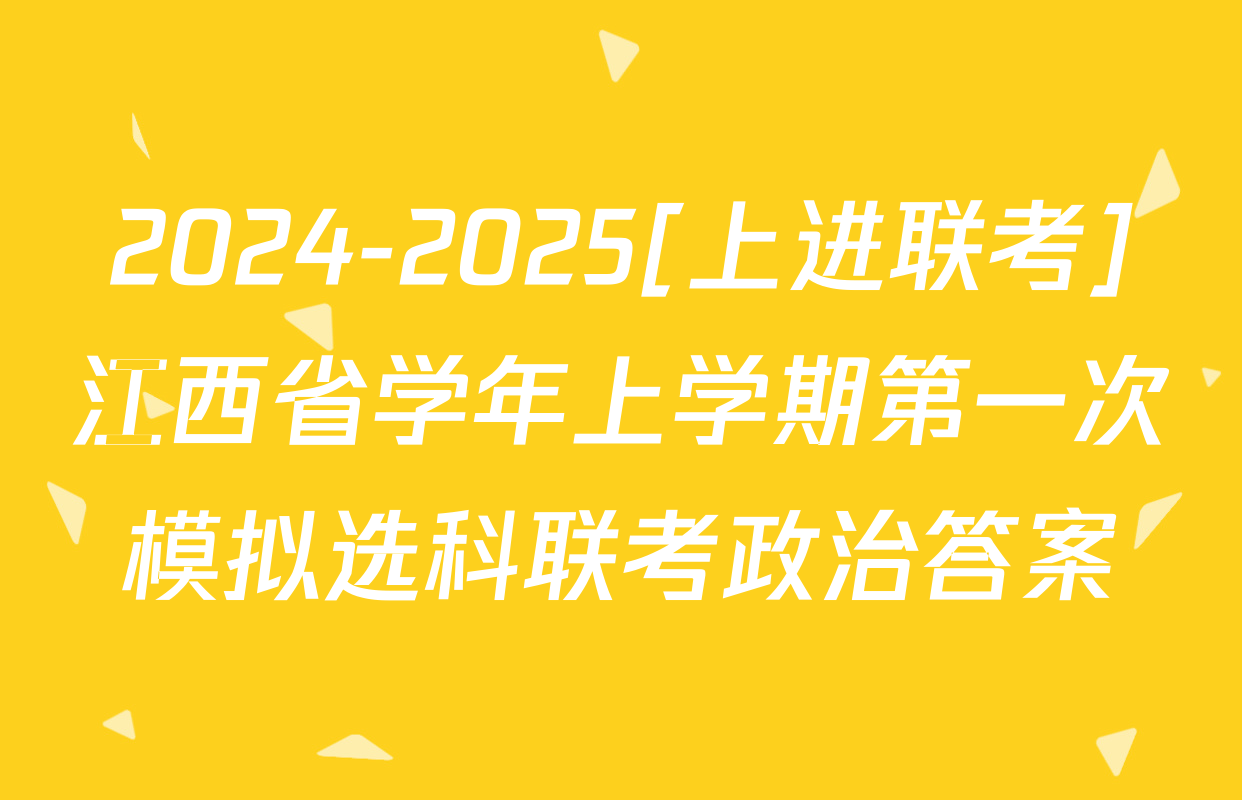 2024-2025[上进联考]江西省学年上学期第一次模拟选科联考政治答案