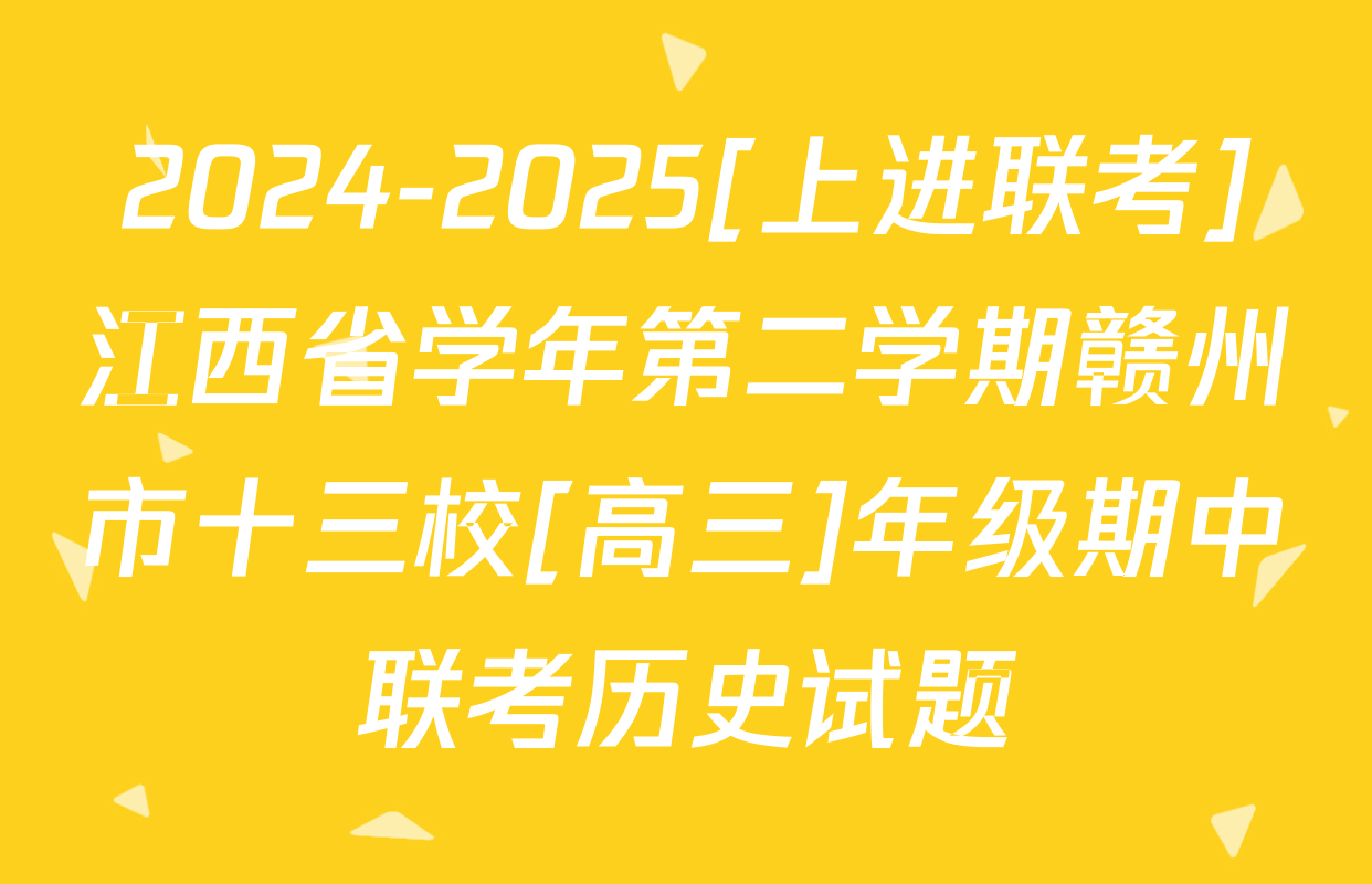 2024-2025[上进联考]江西省学年第二学期赣州市十三校[高三]年级期中联考历史试题