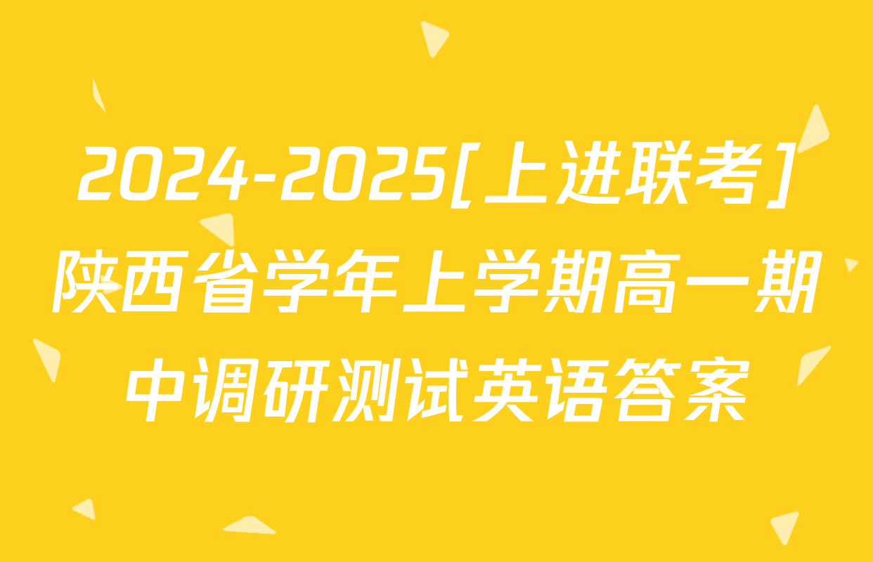 2024-2025[上进联考]陕西省学年上学期高一期中调研测试英语答案