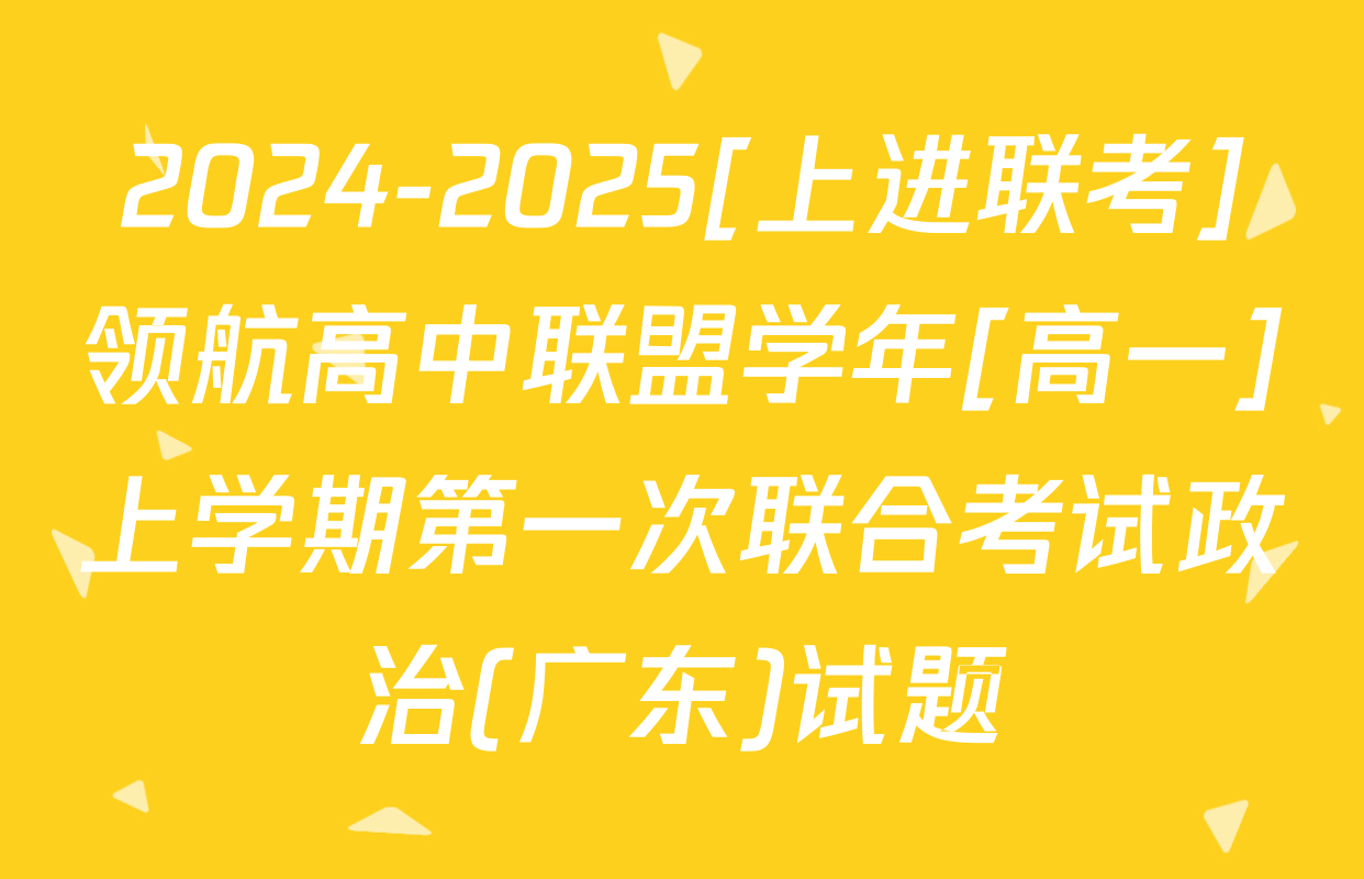 2024-2025[上进联考]领航高中联盟学年[高一]上学期第一次联合考试政治(广东)试题