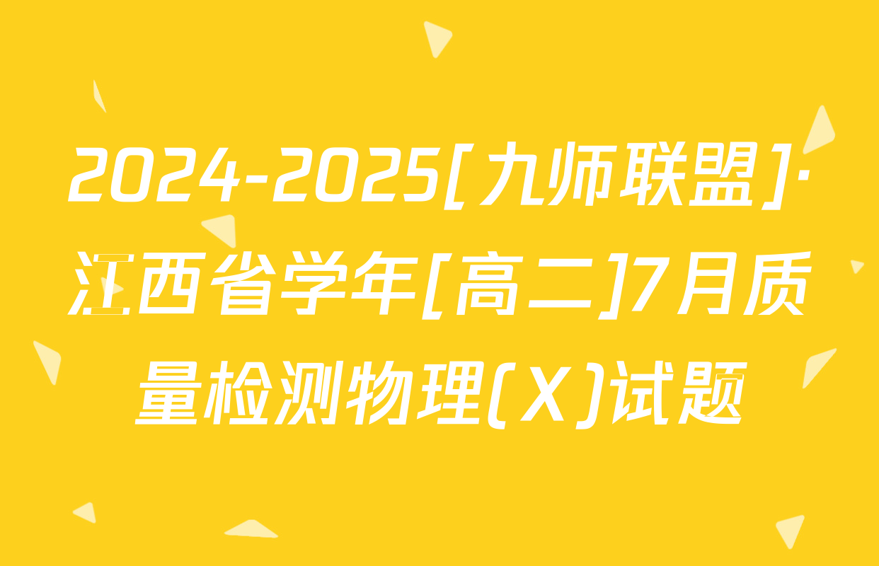 2024-2025[九师联盟]·江西省学年[高二]7月质量检测物理(X)试题