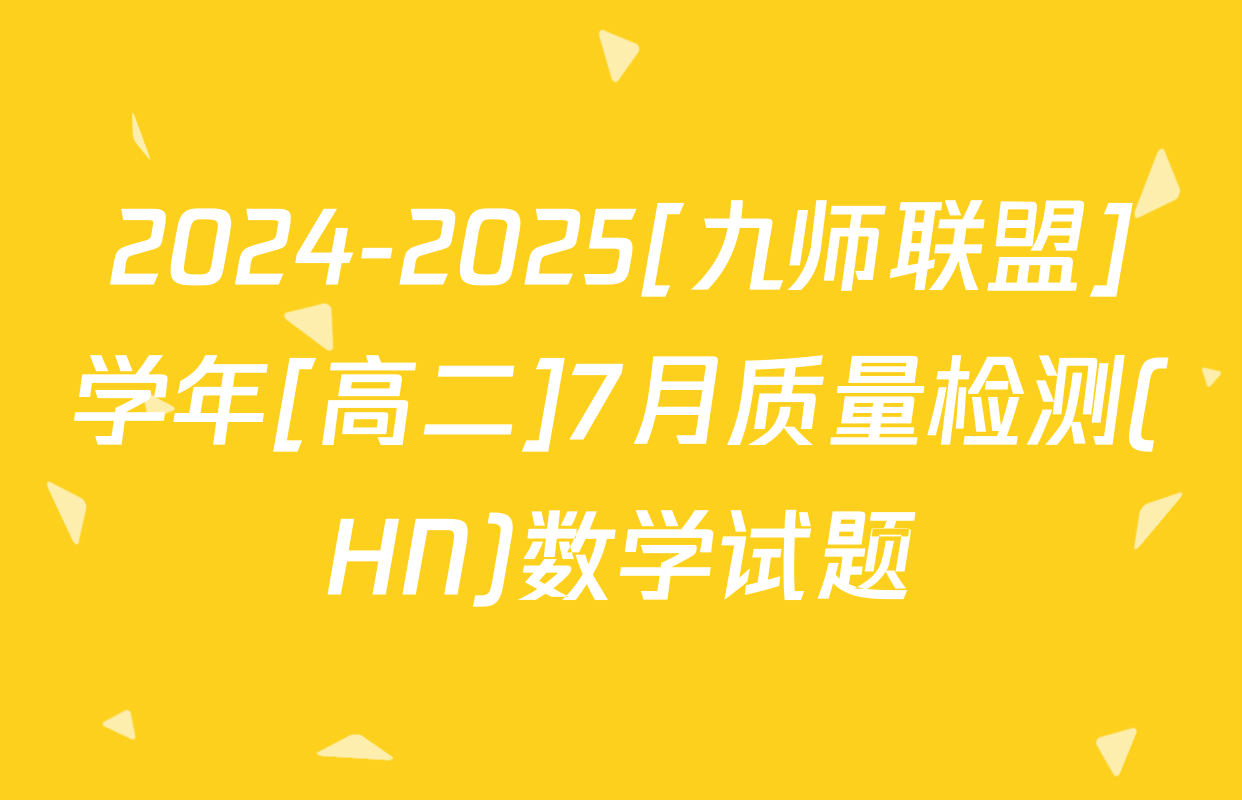 2024-2025[九师联盟]学年[高二]7月质量检测(HN)数学试题