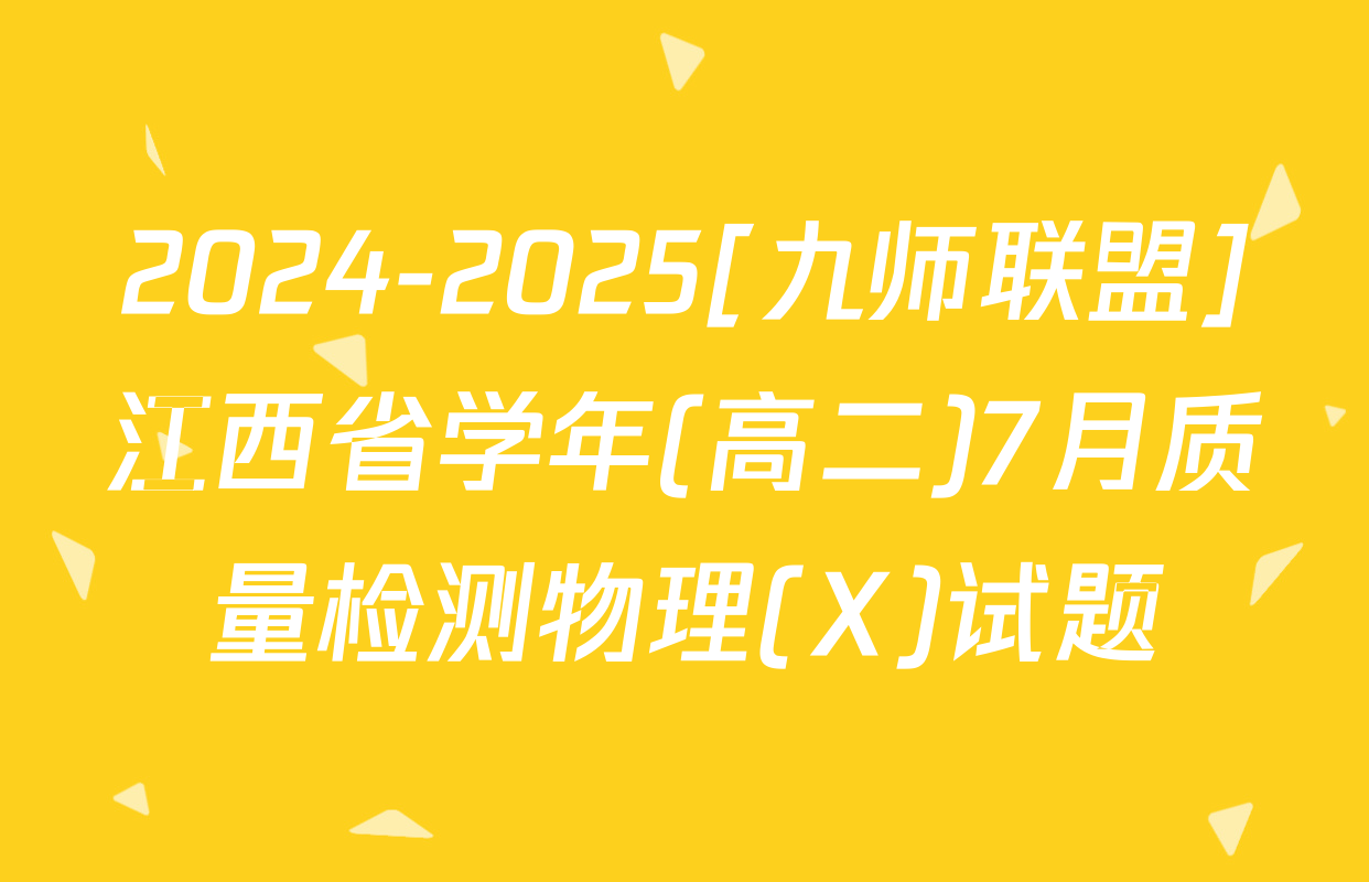 2024-2025[九师联盟]江西省学年(高二)7月质量检测物理(X)试题