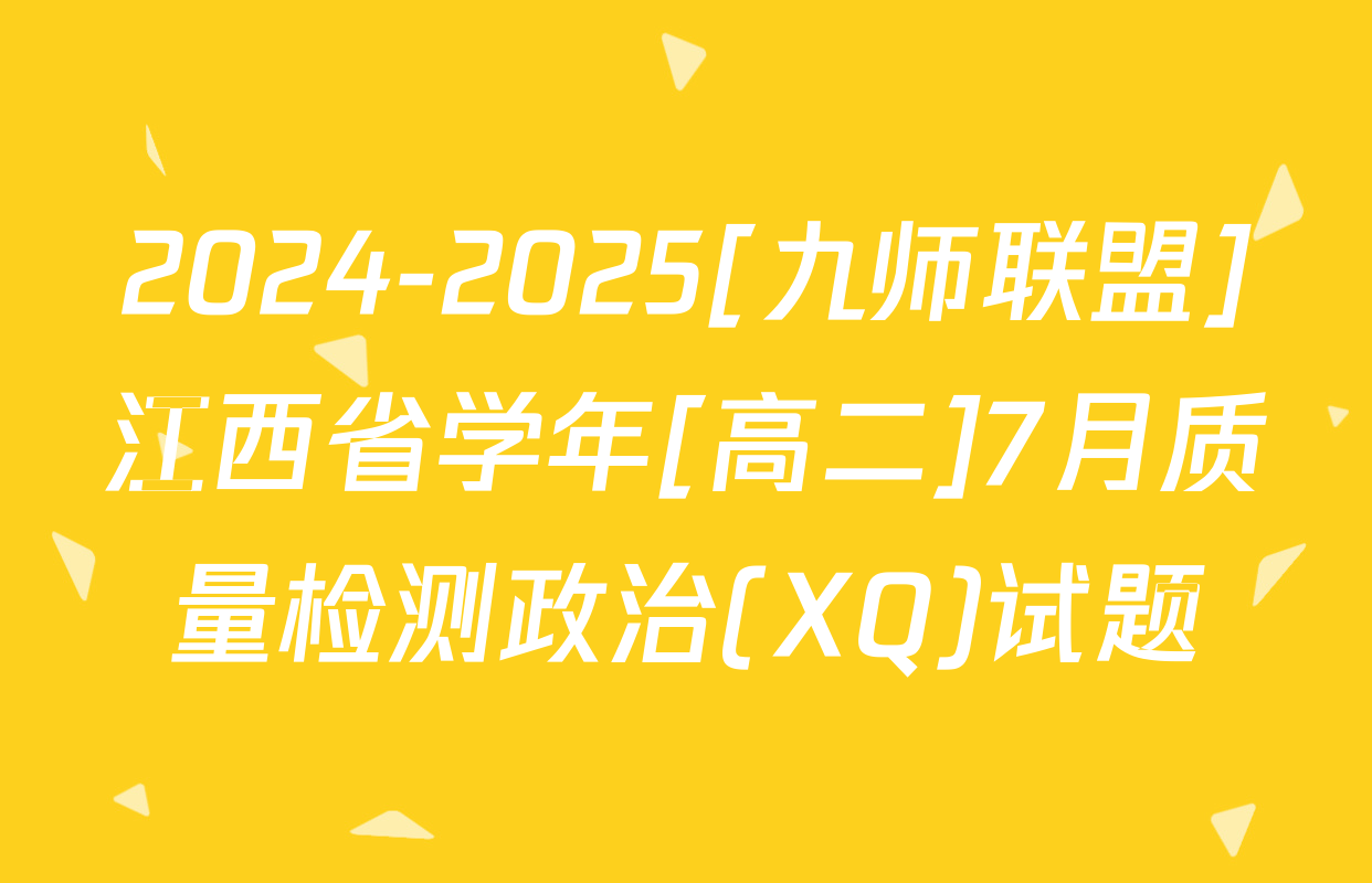 2024-2025[九师联盟]江西省学年[高二]7月质量检测政治(XQ)试题