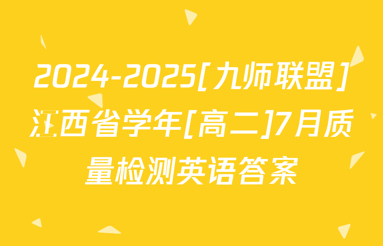 2024-2025[九师联盟]江西省学年[高二]7月质量检测英语答案
