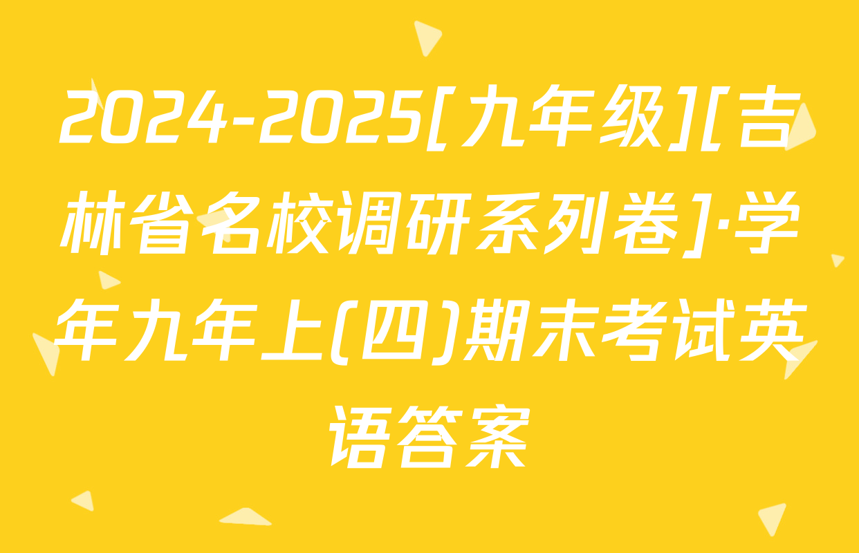 2024-2025[九年级][吉林省名校调研系列卷]·学年九年上(四)期末考试英语答案