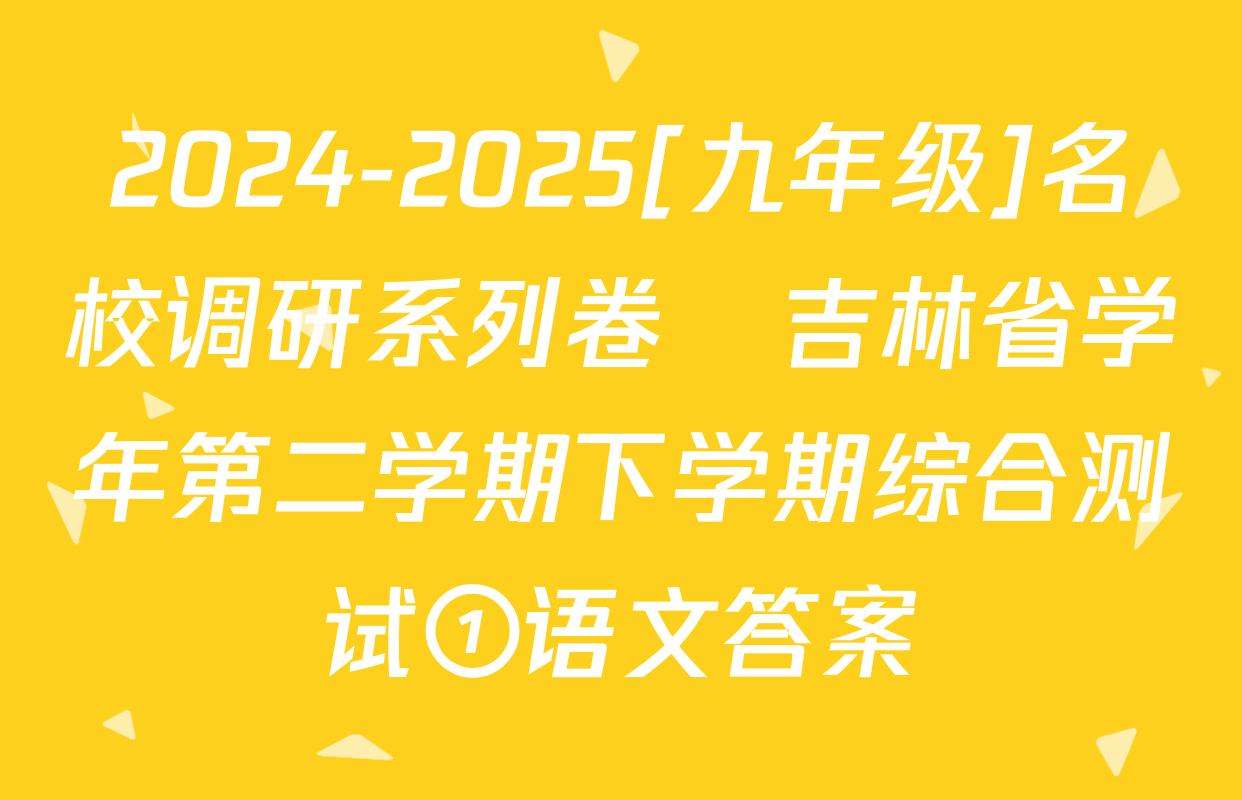 2024-2025[九年级]名校调研系列卷•吉林省学年第二学期下学期综合测试①语文答案