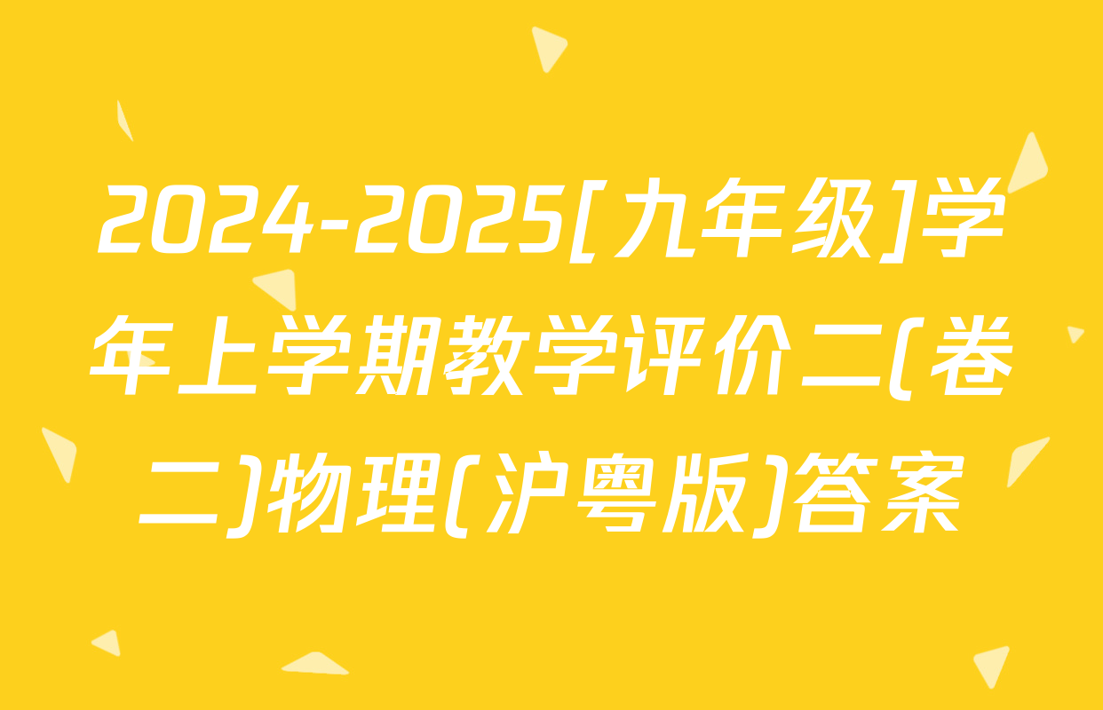 2024-2025[九年级]学年上学期教学评价二(卷二)物理(沪粤版)答案