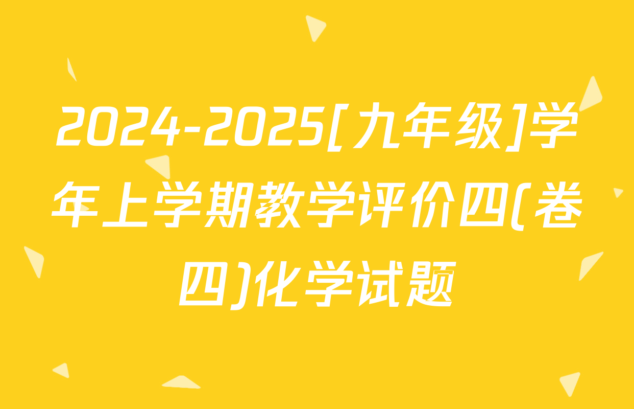 2024-2025[九年级]学年上学期教学评价四(卷四)化学试题